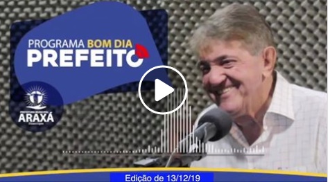 Programa Bom Dia Prefeito de Araxá  – 13/12/2019