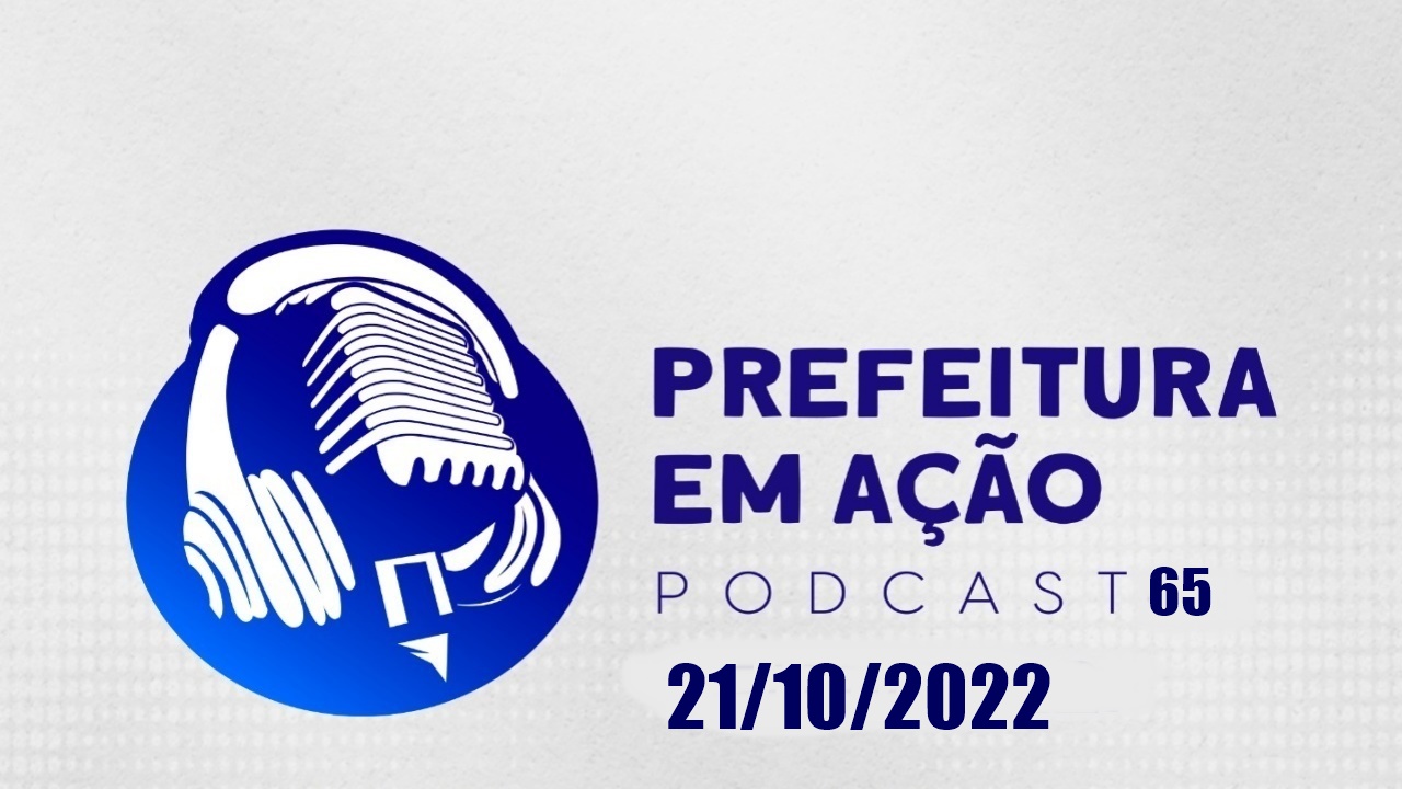 Prefeitura em Ação 21/10/2022 – PODCAST 65