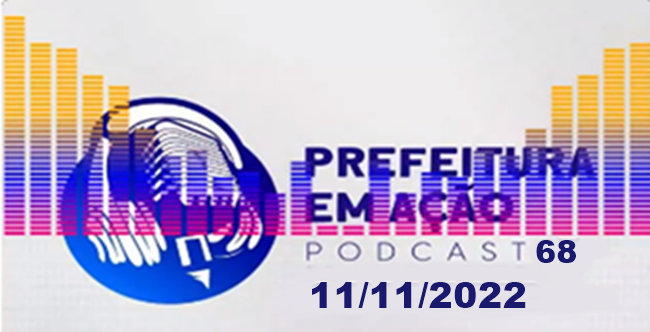 Prefeitura em Ação 11/11/2022 – Pod Cast 68