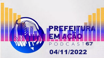 Prefeitura em Ação 04/11/2022 – PodCast 067