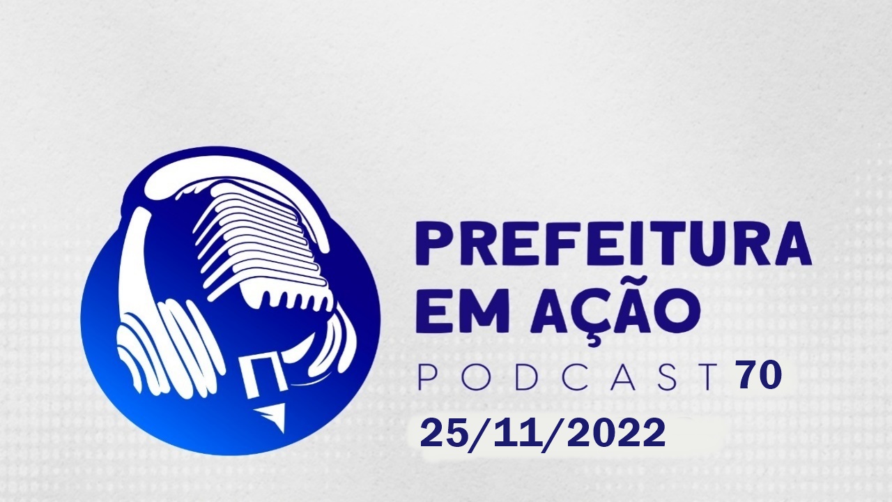 Prefeitura em Ação 25/11/2022 – PodCast 70